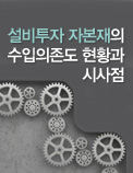 설비투자 자본재의 수입의존도 현황과 시사점