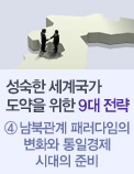 성숙한 세계국가 도약을 위한 9대 전략 - ④ 남북관계 패러다임의 변화와 통일경제 시대의 준비