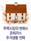 주택시장의 변화와 은퇴자의 주거생활 전략