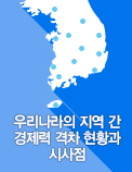 우리나라의 지역 간 경제력 격차 현황과 시사점