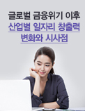 글로벌 금융위기 이후 산업별 일자리 창출력 변화와 시사점
