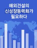 해외건설의 신성장동력화가 필요하다