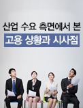 산업 수요 측면에서 본 고용 상황과 시사점