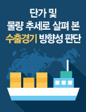 단가 및 물량 추세로 살펴 본 수출경기 방향성 판단