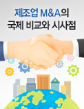 제조업 M&A의 국제 비교와 시사점 - 제4차 산업혁명에 대응, M&A를 활용한 비유기적 성장 전략이 필요