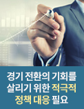 경기 전환(침체에서 회복)의 기회를 살리기 위한 적극적 정책 대응 필요