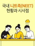 국내 니트족(NEET) 현황과 시사점  - 니트의 장기화 예방이 시급하다!